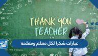 اجمل عبارات شكرا لكل معلم ومعلمة معبرة ومؤثرة 2023