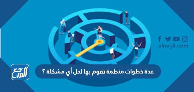 عدة خطوات منظمة تقوم بها لحل أي مشكلة ؟