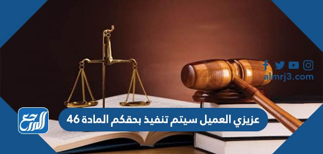 عزيزي العميل سيتم تنفيذ بحقكم المادة 46