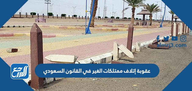 عقوبة إتلاف ممتلكات الغير في القانون السعودي