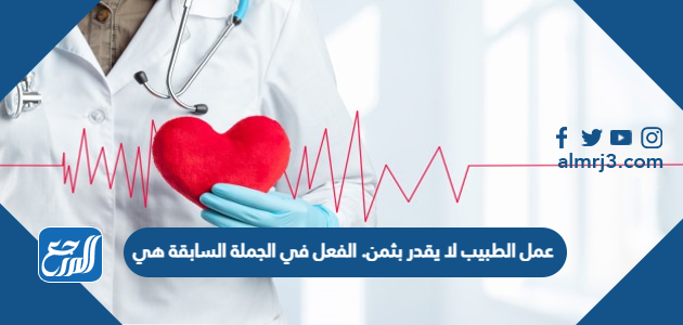 عمل الطبيب لا يقدر بثمن. الفعل في الجملة السابقة هي