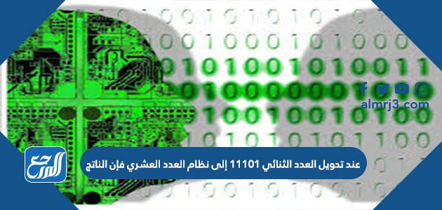 تجويل العدد الناتج 11101 فإن العشري إلى نظام الثنائي العدد عند ميز السبب