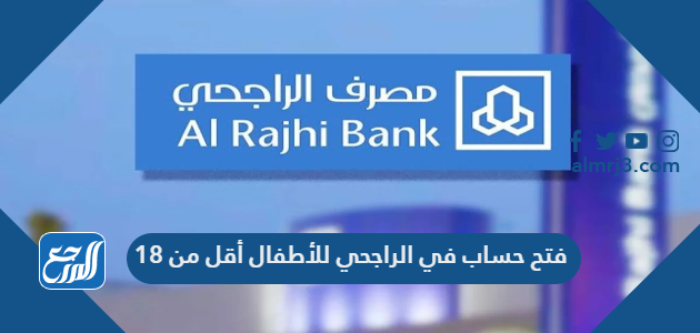 فتح حساب في الراجحي للأطفال أقل من 18