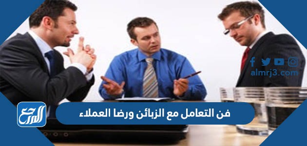 فن التعامل مع الزبائن ورضا العملاء