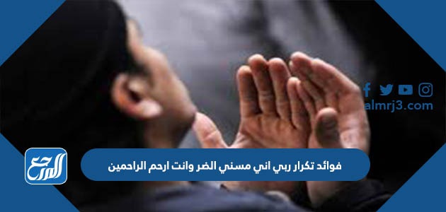 فوائد تكرار ربي اني مسني الضر وانت ارحم الراحمين