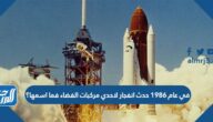 في عام 1986 حدث انفجار لاحدي مركبات الفضاء فما اسمها؟