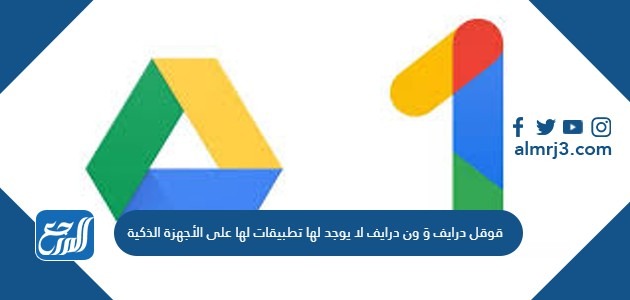 قوقل درايف وَ ون درايف لا يوجد لها تطبيقات لها على الأجهزة الذكية