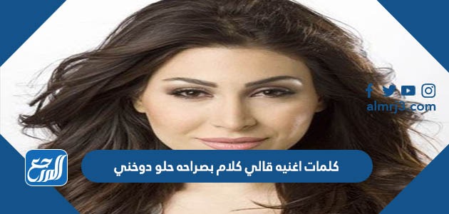 كلمات اغنيه قالي كلام بصراحه حلو دوخني