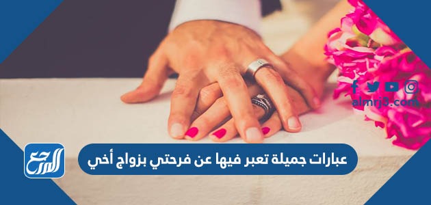 عبارات جميلة تعبر فيها عن فرحتي بزواج اخي