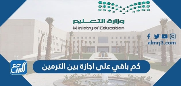 كم باقي على اجازة بين الترمين 1443