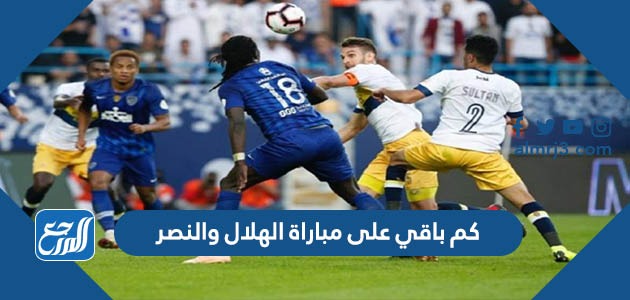 كم باقي على مباراة الهلال والنصر