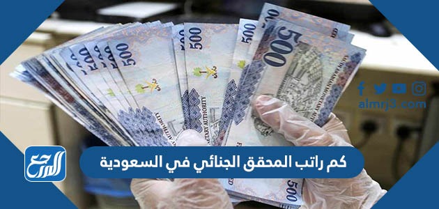 كم راتب المحقق الجنائي في السعودية