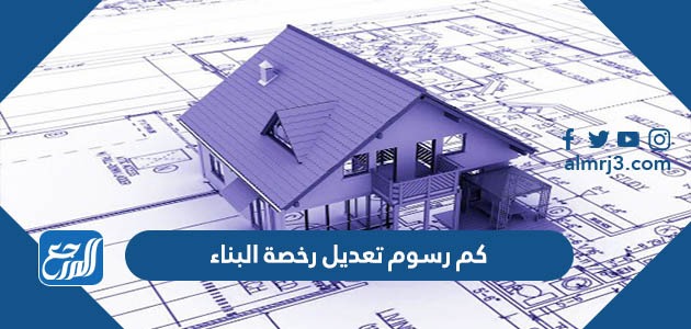 كم رسوم تعديل رخصة البناء