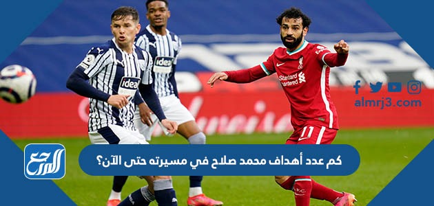 كم عدد أهداف محمد صلاح في مسيرته حتى الآن؟
