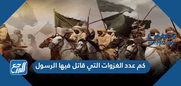كم عدد الغزوات التي قاتل فيها الرسول
