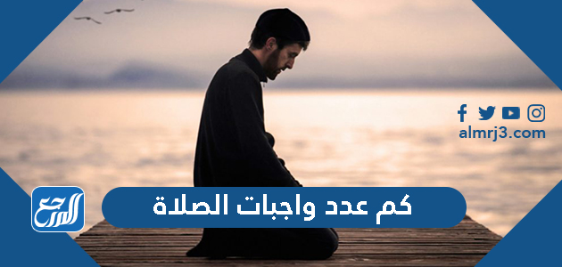 كم عدد واجبات الصلاة