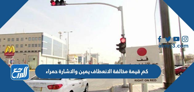 كم قيمة مخالفة الانعطاف يمين والاشارة حمراء
