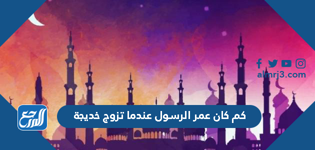 كم كان عمر الرسول عندما تزوج خديجة