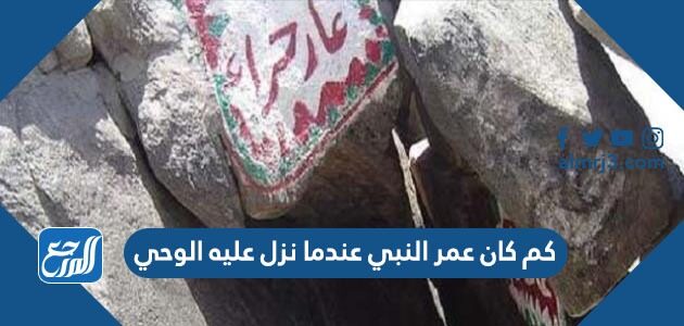 كم كان عمر النبي عندما نزل عليه الوحي