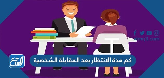 كم مدة الانتظار بعد المقابلة الشخصية