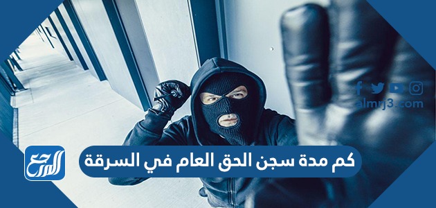 كم مدة سجن الحق العام في السرقة