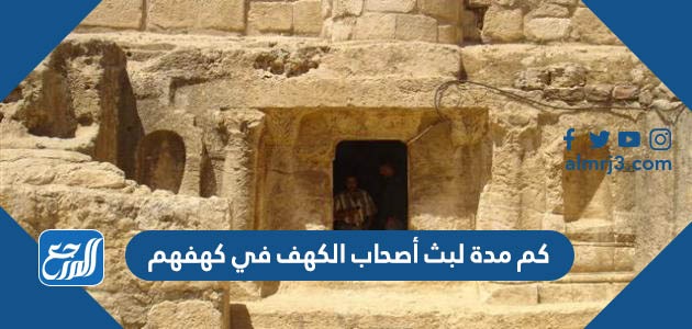 كم مدة لبث أصحاب الكهف في كهفهم