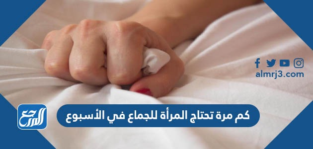 كم مرة تحتاج المرأة للجماع في الأسبوع