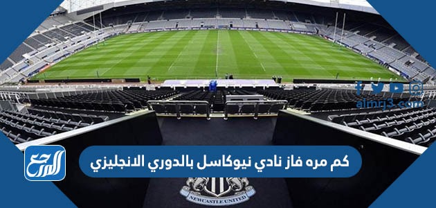 كم مره فاز نادي نيوكاسل بالدوري الانجليزي