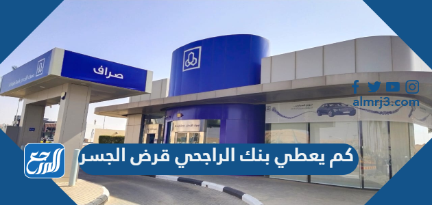 كم يعطي بنك الراجحي قرض الجسر