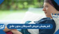 كم يعيش مريض السرطان بدون علاج