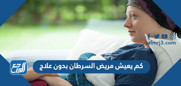 كم يعيش مريض السرطان بدون علاج