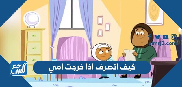 كيف اتصرف اذا خرجت امي