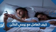 كيف اتعامل مع زوجي الخائن