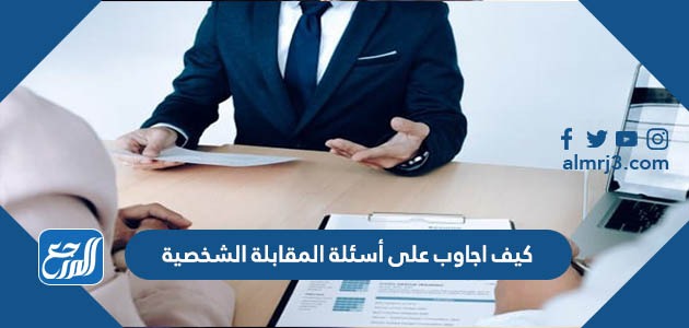 كيف اجاوب على أسئلة المقابلة الشخصية
