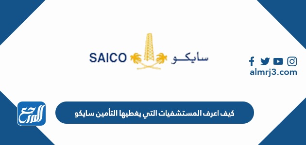 كيف اعرف المستشفيات التي يغطيها التأمين سايكو