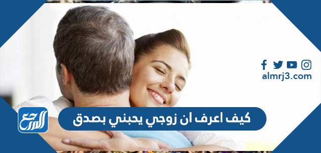 كيف اعرف ان زوجي يحبني بصدق