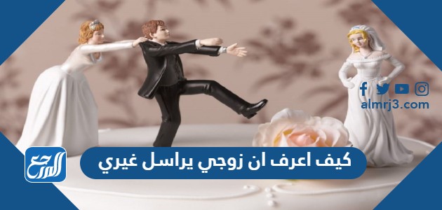 كيف اعرف ان زوجي يراسل غيري