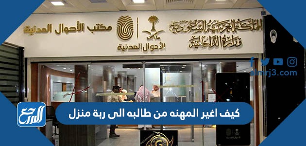 كيف اغير المهنه من طالبه الى ربة منزل 1443