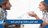 كيف افتح سالفة مع شخص تحبه