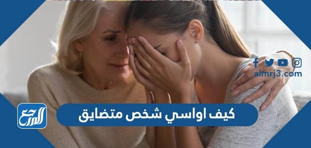 كيف اواسي شخص متضايق