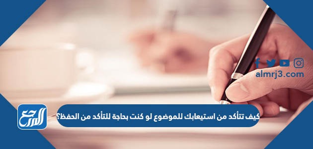 كيف تتأكد من استيعابك للموضوع لو كنت بحاجة للتأكد من الحفظ؟