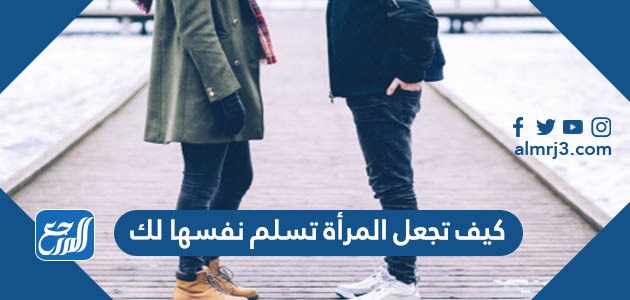 كيف تجعل المرأة تسلم نفسها لك