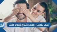 كيف تجعلين زوجك يشتاق للنوم معك
