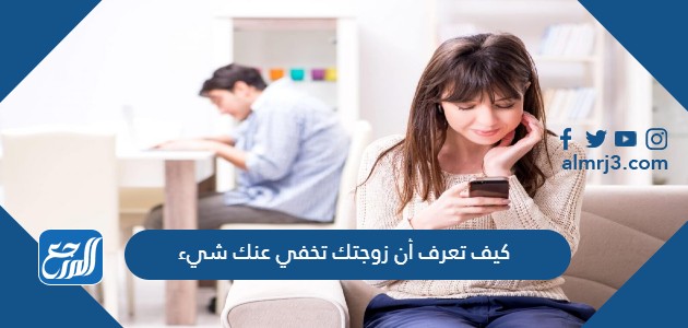 كيف تعرف أن زوجتك تخفي عنك شيء