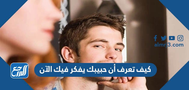 كيف تعرف ان حبيبك يفكر فيك الان