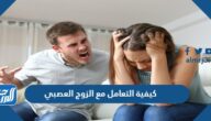 كيفية التعامل مع الزوج العصبي والمزاجي