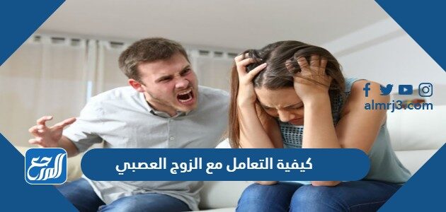 كيفية التعامل مع الزوج العصبي والمزاجي