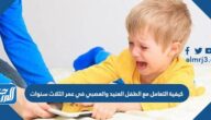 كيفية التعامل مع الطفل العنيد والعصبي في عمر الثلاث سنوات
