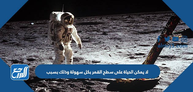 لا يمكن الحياة على سطح القمر بكل سهولة وذلك بسبب