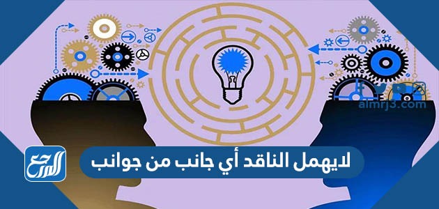 لايهمل الناقد أي جانب من جوانب